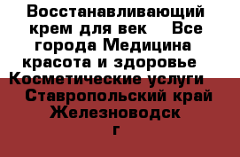 Восстанавливающий крем для век  - Все города Медицина, красота и здоровье » Косметические услуги   . Ставропольский край,Железноводск г.